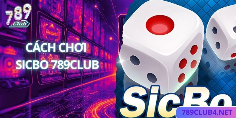 Bật Mí Cách Chơi SicBo Chuyên Nghiệp Như Cao Thủ Tại 789Club