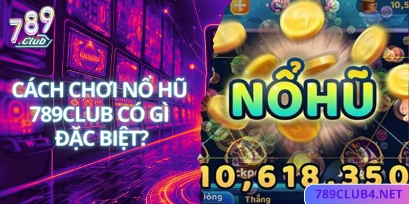 Cách thức chơi nổ hũ tại 789club đặc biệt và hấp dẫn