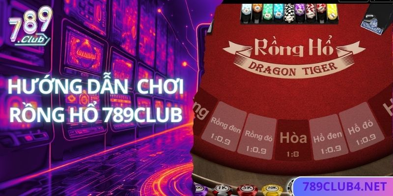 Hướng dẫn chơi rồng hổ thắng đậm tại 789club