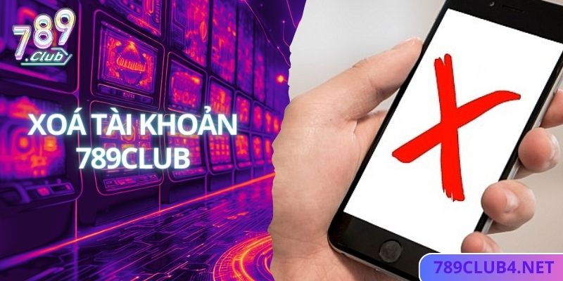 Xóa Tài Khoản 789club - Hướng Dẫn Cách Xóa Cực Nhanh Và Đơn Giản