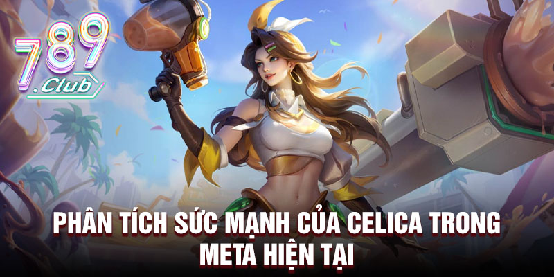 Phân tích sức mạnh của celica trong meta hiện tại