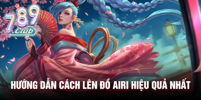 Hướng dẫn cách lên đồ Airi hiệu quả nhất