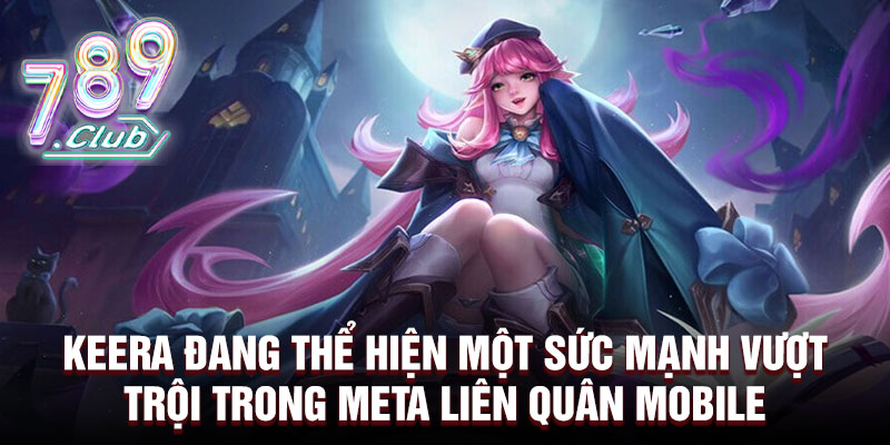 Keera đang thể hiện một sức mạnh vượt trội trong meta liên quân mobile